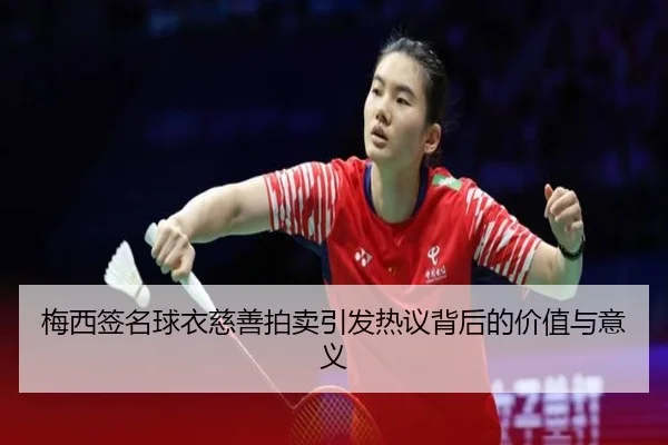梅西签名球衣慈善拍卖引发热议背后的价值与意义