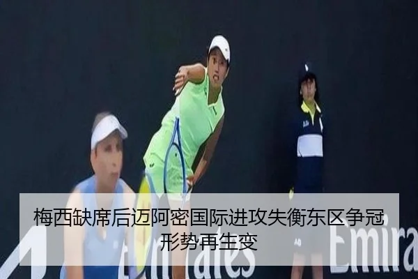 梅西缺席后迈阿密国际进攻失衡东区争冠形势再生变