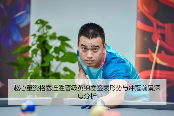 赵心童资格赛连胜晋级英锦赛签表形势与冲冠前景深度分析